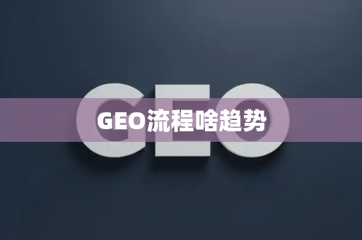 GEO流程啥趋势