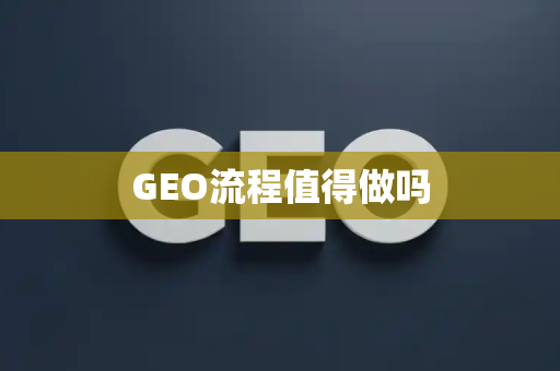 GEO流程值得做吗