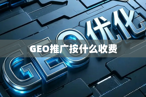 GEO推广按什么收费