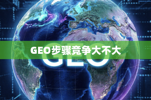 GEO步骤竞争大不大