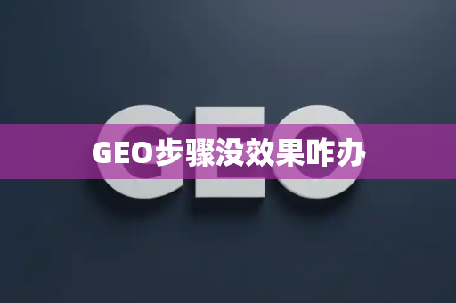 GEO步骤没效果咋办