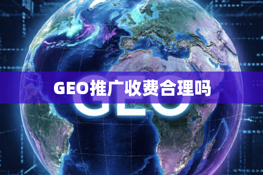 GEO推广收费合理吗