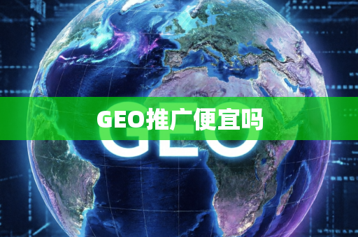 GEO推广便宜吗