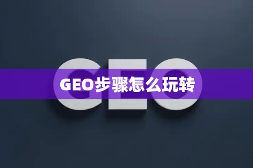GEO步骤怎么玩转