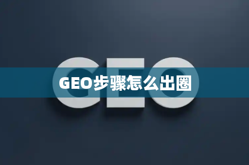 GEO步骤怎么出圈