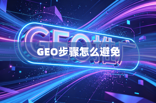 GEO步骤怎么避免