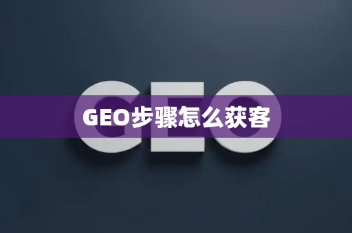 GEO步骤怎么获客