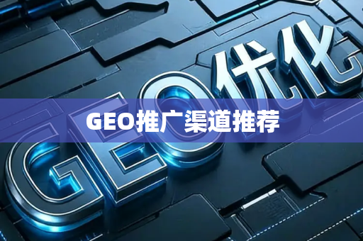 GEO推广渠道推荐