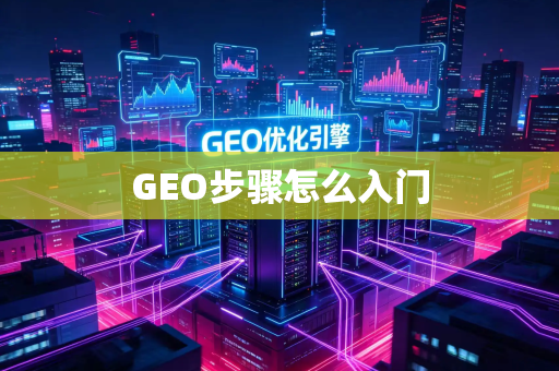 GEO步骤怎么入门