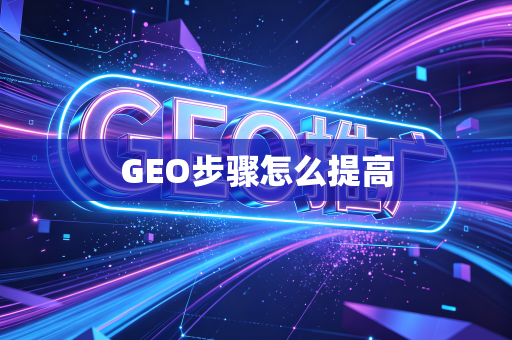 GEO步骤怎么提高
