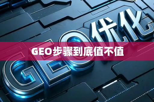 GEO步骤到底值不值