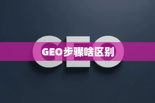 GEO步骤啥区别