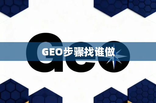 GEO步骤找谁做