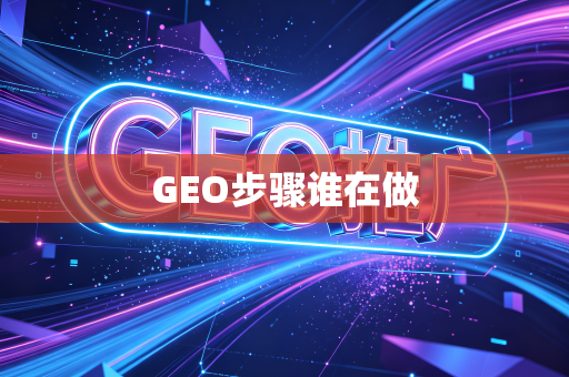GEO步骤谁在做