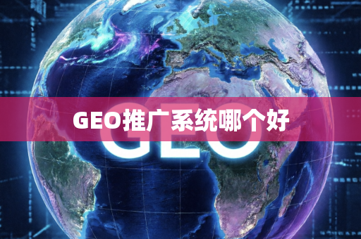 GEO推广系统哪个好