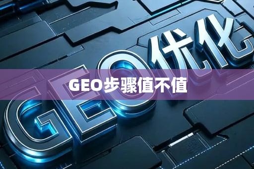 GEO步骤值不值
