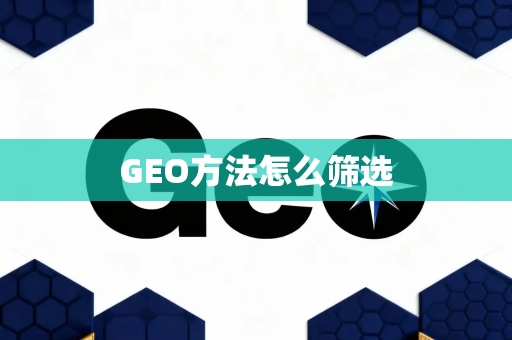 GEO方法怎么筛选