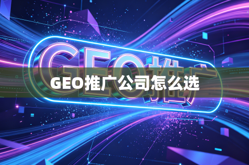 GEO推广公司怎么选