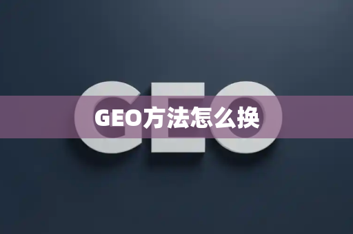GEO方法怎么换
