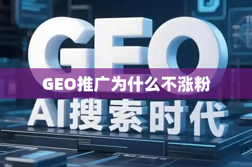 GEO推广为什么不涨粉