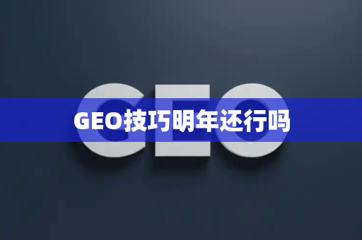 GEO技巧明年还行吗