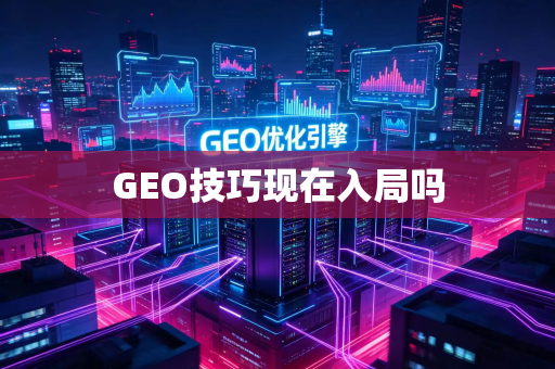GEO技巧现在入局吗