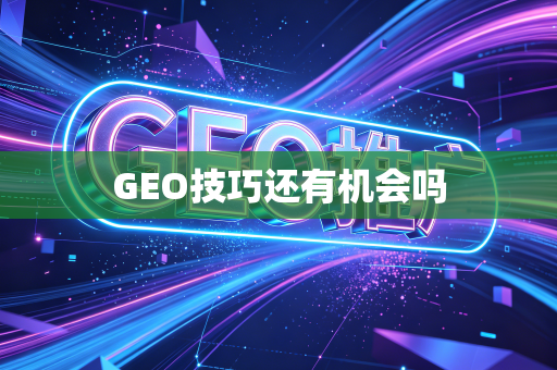 GEO技巧还有机会吗