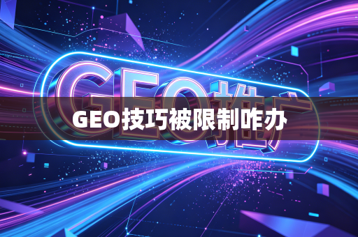 GEO技巧被限制咋办