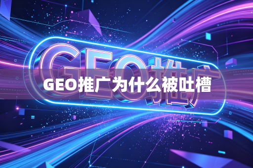 GEO推广为什么被吐槽