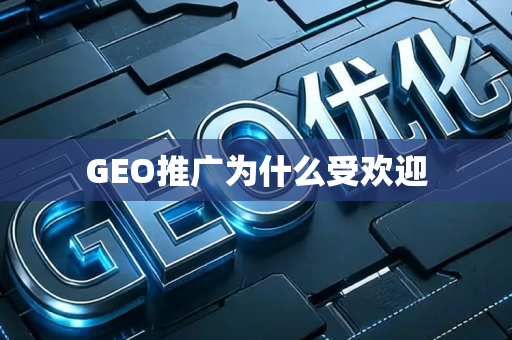 GEO推广为什么受欢迎
