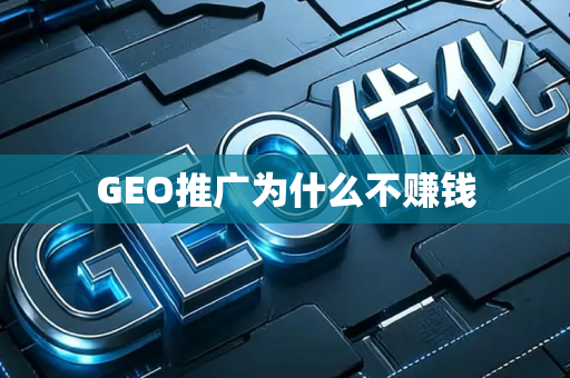 GEO推广为什么不赚钱