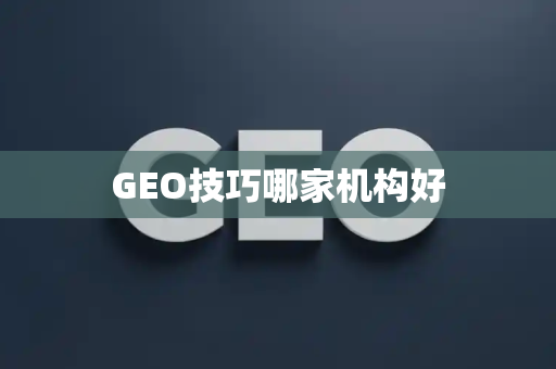 GEO技巧哪家机构好