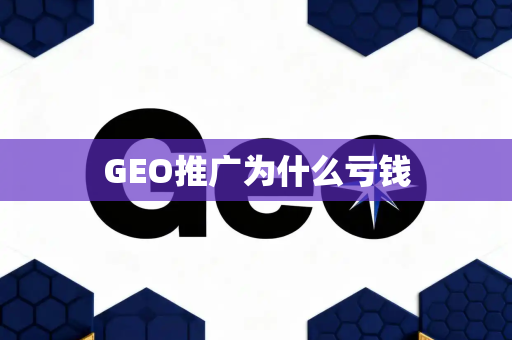 GEO推广为什么亏钱