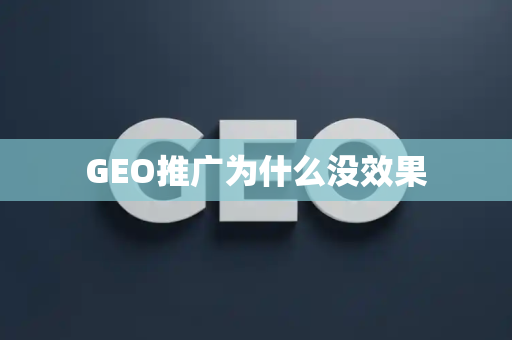 GEO推广为什么没效果