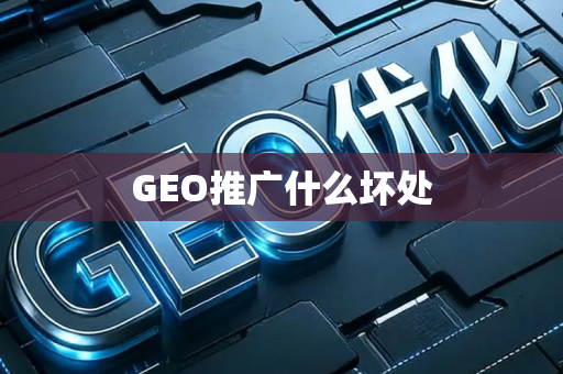 GEO推广什么坏处