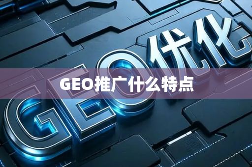 GEO推广什么特点
