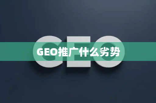 GEO推广什么劣势