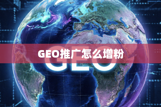 GEO推广怎么增粉