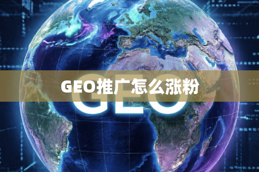 GEO推广怎么涨粉