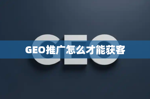 GEO推广怎么才能获客