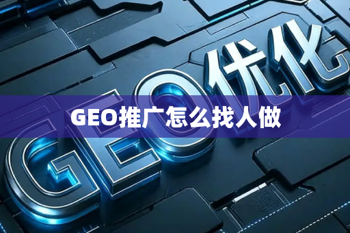 GEO推广怎么找人做