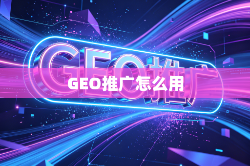 GEO推广怎么用