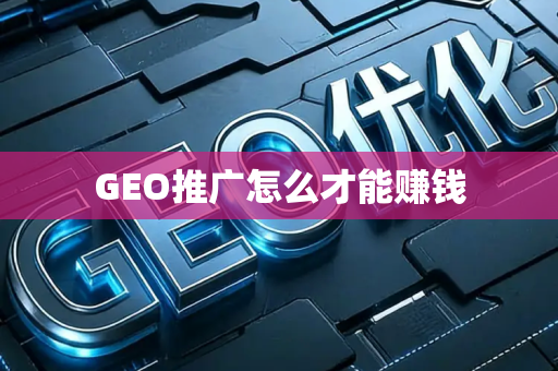 GEO推广怎么才能赚钱