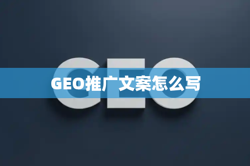 GEO推广文案怎么写
