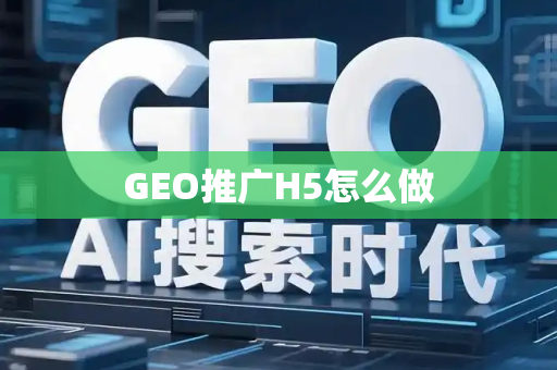 GEO推广H5怎么做
