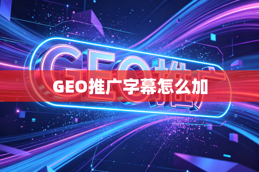 GEO推广字幕怎么加