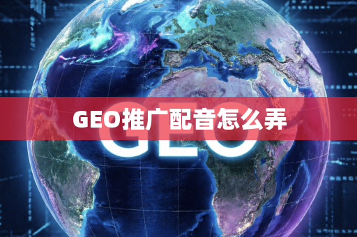 GEO推广配音怎么弄