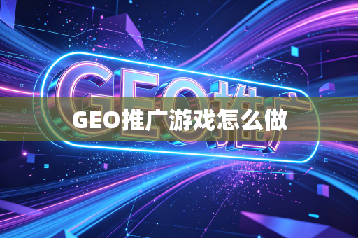GEO推广游戏怎么做