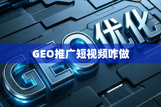 GEO推广短视频咋做