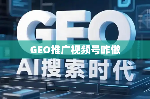 GEO推广视频号咋做